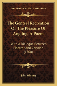 Genteel Recreation Or The Pleasure Of Angling, A Poem
