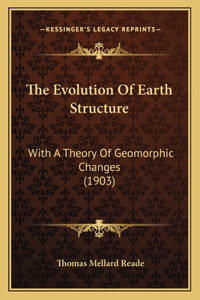 Evolution Of Earth Structure: With A Theory Of Geomorphic Changes (1903)