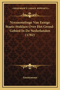 Verzaemelinge Van Eenige Staets-Stukken Over Het Grond-Gebied In De Nederlanden (1782)