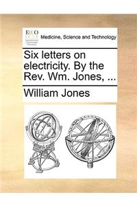 Six Letters on Electricity. by the REV. Wm. Jones, ...