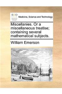 Miscellanies. Or a miscellaneous treatise; containing several mathematical subjects.