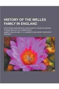 History of the Welles Family in England; With Their Derivation in This Country from Governor Thomas Welles, of Connecticut