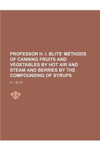 Professor H. I. Blits' Methods of Canning Fruits and Vegetables by Hot Air and Steam and Berries by the Compounding of Syrups