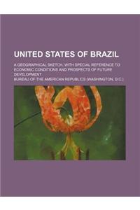 United States of Brazil; A Geographical Sketch, with Special Reference to Economic Conditions and Prospects of Future Development