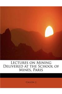 Lectures on Mining Delivered at the School of Mines, Paris