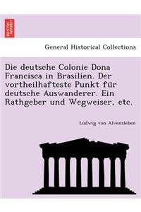 Die deutsche Colonie Dona Francisca in Brasilien. Der vortheilhafteste Punkt für deutsche Auswanderer. Ein Rathgeber und Wegweiser, etc.