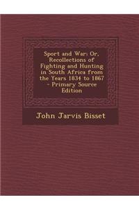 Sport and War; Or, Recollections of Fighting and Hunting in South Africa from the Years 1834 to 1867