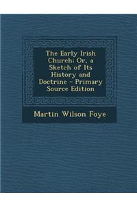 Early Irish Church; Or, a Sketch of Its History and Doctrine