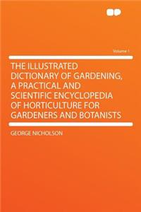 The Illustrated Dictionary of Gardening, a Practical and Scientific Encyclopedia of Horticulture for Gardeners and Botanists Volume 1