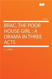 Brac, the Poor House Girl: A Drama in Three Acts