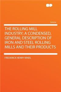 The Rolling Mill Industry; A Condensed, General Description of Iron and Steel Rolling Mills and Their Products