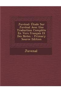 Juvenal: Etude Sur Juvenal Avec Une Traduction Complete En Vers Francais Et Des Notes - Primary Source Edition