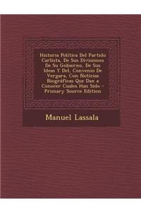 Historia Politica del Partido Carlista, de Sus Divisiones de Su Gobierno, de Sus Ideas y del, Convenio de Vergara, Con Noticias Biograficas Que Dan a Conocer Cuales Han Sido