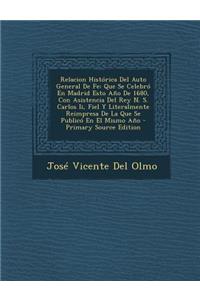 Relacion Historica del Auto General de Fe: Que Se Celebro En Madrid Esto Ano de 1680, Con Asistencia del Rey N. S. Carlos II, Fiel y Literalmente Reim