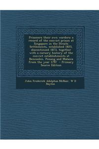 Prisoners Their Own Warders; A Record of the Convict Prison at Singapore in the Straits Settlements, Established 1825, Discontinued 1873, Together wit