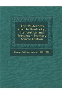The Wilderness Road to Kentucky, Its Location and Features - Primary Source Edition