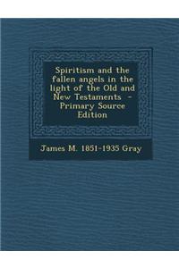 Spiritism and the Fallen Angels in the Light of the Old and New Testaments - Primary Source Edition