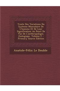 Traite Des Variations Du Systeme Musculaire de L'Homme Et de Leur Signification Au Point de Vue de L'Anthropologie, Zoologique, Volume 2