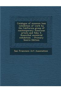 Catalogue of Museum Loan Exhibition of Work by the California Group of Contemporary American Artists and Toby E. Rosenthal Memorial Exhibition - Prima