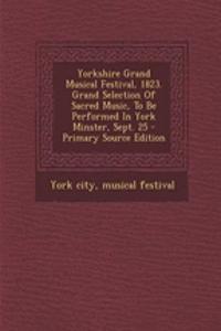 Yorkshire Grand Musical Festival, 1823. Grand Selection of Sacred Music, to Be Performed in York Minster, Sept. 25