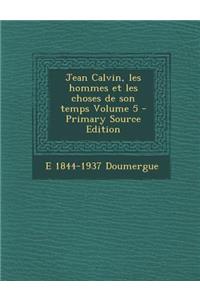 Jean Calvin, Les Hommes Et Les Choses de Son Temps Volume 5