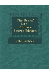 The Use of Life - Primary Source Edition