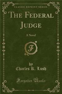 The Federal Judge: A Novel (Classic Reprint)