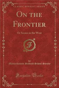 On the Frontier: Or Scenes in the West (Classic Reprint)