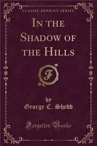 In the Shadow of the Hills (Classic Reprint)