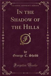 In the Shadow of the Hills (Classic Reprint)