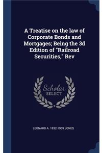 A Treatise on the law of Corporate Bonds and Mortgages; Being the 3d Edition of Railroad Securities, Rev