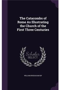 Catacombs of Rome as Illustrating the Church of the First Three Centuries