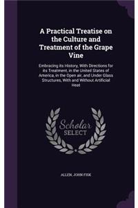 Practical Treatise on the Culture and Treatment of the Grape Vine