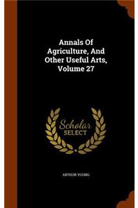 Annals of Agriculture, and Other Useful Arts, Volume 27