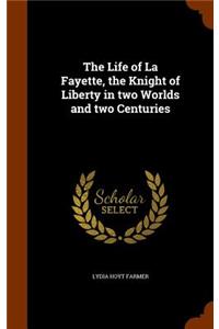 The Life of La Fayette, the Knight of Liberty in two Worlds and two Centuries