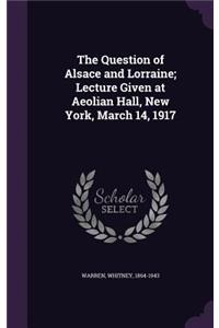 The Question of Alsace and Lorraine; Lecture Given at Aeolian Hall, New York, March 14, 1917