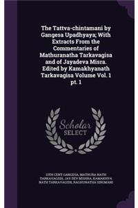 The Tattva-chintamani by Gangesa Upadhyaya; With Extracts From the Commentaries of Mathuranatha Tarkavagisa and of Jayadeva Misra. Edited by Kamakhyanath Tarkavagisa Volume Vol. 1 pt. 1