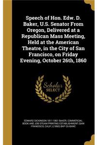 Speech of Hon. Edw. D. Baker, U.S. Senator From Oregon, Delivered at a Republican Mass Meeting, Held at the American Theatre, in the City of San Francisco, on Friday Evening, October 26th, 1860