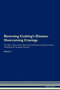 Reversing Cushing's Disease: Overcoming Cravings the Raw Vegan Plant-Based Detoxification & Regeneration Workbook for Healing Patients. Volume 3