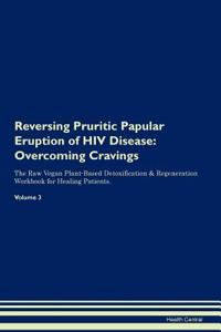 Reversing Pruritic Papular Eruption of HIV Disease: Overcoming Cravings the Raw Vegan Plant-Based Detoxification & Regeneration Workbook for Healing Patients.Volume 3