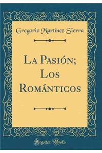 La PasiÃ³n; Los RomÃ¡nticos (Classic Reprint)