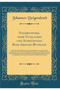 Nachrichters, Oder NuÃ?liches Und Aufrichtiges RoÃ?-ArÃ?ney-BÃ¼chlein: In Welchem Die Meisten Innerliche Krankheiten Und Ã?usserliche ZustÃ¤nde Der Ross Aufs Deutlichste Beschrieben Und ErklÃ¤ret Werden; Samt BeyfÃ¼gung Der Darzu GehÃ¶rigen Und NÃ¶