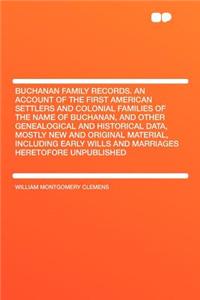 Buchanan Family Records. an Account of the First American Settlers and Colonial Families of the Name of Buchanan, and Other Genealogical and Historical Data, Mostly New and Original Material, Including Early Wills and Marriages Heretofore Unpublish