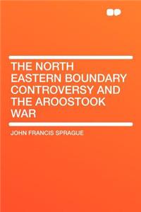 The North Eastern Boundary Controversy and the Aroostook War