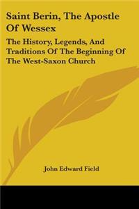 Saint Berin, The Apostle Of Wessex: The History, Legends, And Traditions Of The Beginning Of The West-Saxon Church