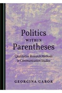 Politics Within Parentheses: Qualitative Research Methods in Communication Studies