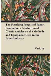 The Finishing Process of Paper Production - A Selection of Classic Articles on the Methods and Equipment Used in the Paper Industry