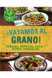 Vayamos Al Grano!: Cebada, Espelta, Chia y Otros Cereales