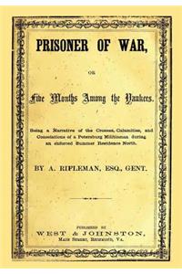 Prisoner of War, or Five Months Among the Yankees: Being a Narrative of the Crosses, Calamities, and Consolations of a Petersburg Militiaman During an Enforced Summer Residence North.