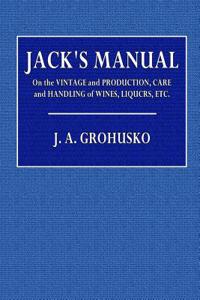 Jack's Manual: On the Vintage and Production, Care and Handling of Wines, Liquors, Etc.